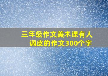 三年级作文美术课有人调皮的作文300个字