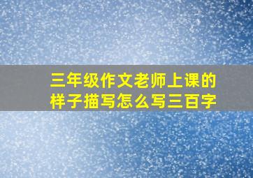 三年级作文老师上课的样子描写怎么写三百字