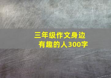 三年级作文身边有趣的人300字