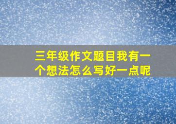 三年级作文题目我有一个想法怎么写好一点呢