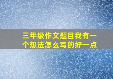 三年级作文题目我有一个想法怎么写的好一点