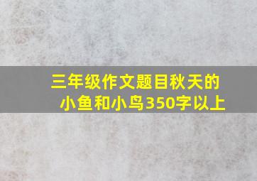 三年级作文题目秋天的小鱼和小鸟350字以上