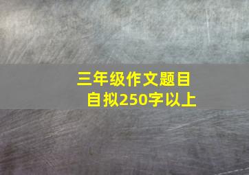 三年级作文题目自拟250字以上