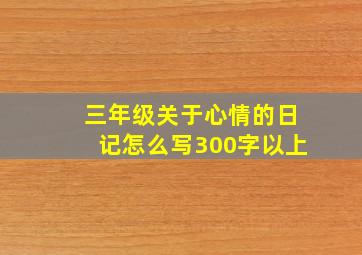 三年级关于心情的日记怎么写300字以上