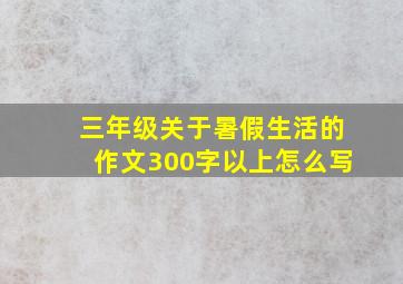 三年级关于暑假生活的作文300字以上怎么写