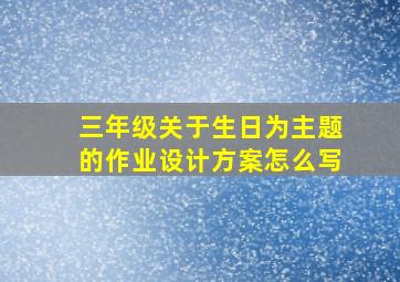 三年级关于生日为主题的作业设计方案怎么写