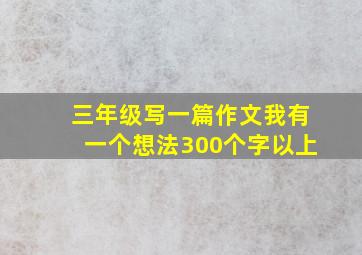 三年级写一篇作文我有一个想法300个字以上