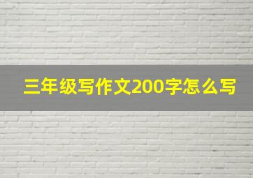 三年级写作文200字怎么写