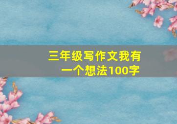 三年级写作文我有一个想法100字