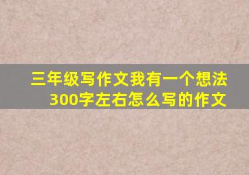 三年级写作文我有一个想法300字左右怎么写的作文