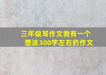 三年级写作文我有一个想法300字左右的作文