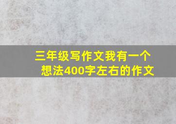 三年级写作文我有一个想法400字左右的作文