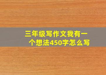 三年级写作文我有一个想法450字怎么写