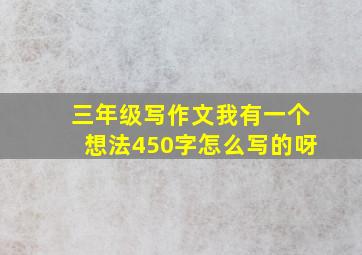 三年级写作文我有一个想法450字怎么写的呀