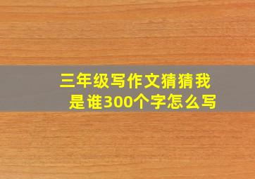 三年级写作文猜猜我是谁300个字怎么写