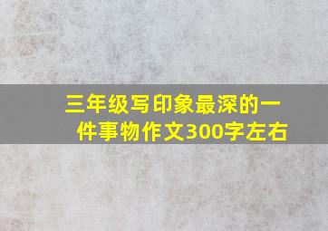 三年级写印象最深的一件事物作文300字左右