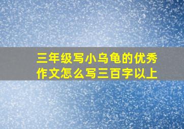 三年级写小乌龟的优秀作文怎么写三百字以上