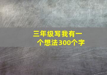 三年级写我有一个想法300个字