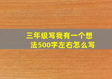 三年级写我有一个想法500字左右怎么写