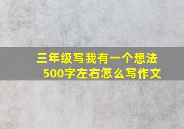 三年级写我有一个想法500字左右怎么写作文