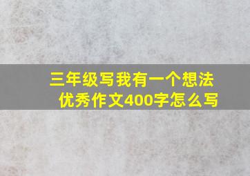 三年级写我有一个想法优秀作文400字怎么写