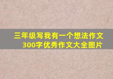 三年级写我有一个想法作文300字优秀作文大全图片