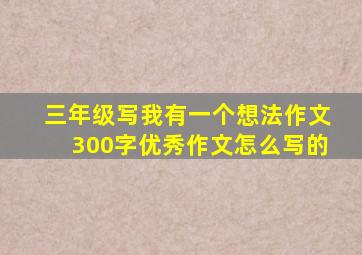 三年级写我有一个想法作文300字优秀作文怎么写的