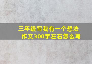 三年级写我有一个想法作文300字左右怎么写