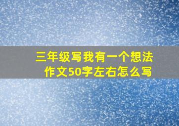 三年级写我有一个想法作文50字左右怎么写