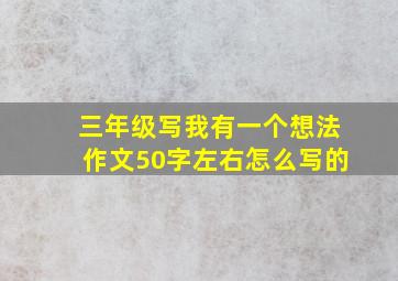 三年级写我有一个想法作文50字左右怎么写的