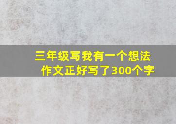 三年级写我有一个想法作文正好写了300个字