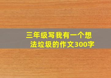 三年级写我有一个想法垃圾的作文300字