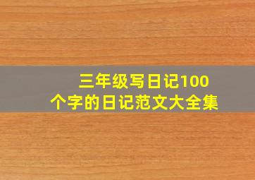 三年级写日记100个字的日记范文大全集