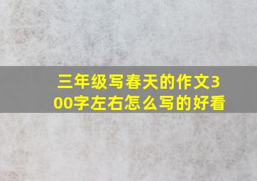 三年级写春天的作文300字左右怎么写的好看