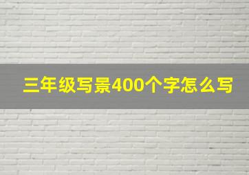 三年级写景400个字怎么写