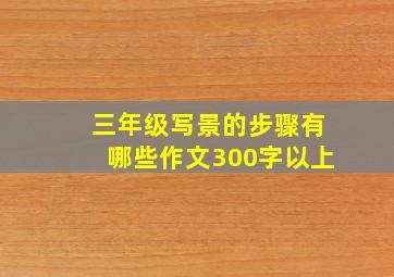 三年级写景的步骤有哪些作文300字以上