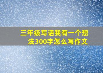 三年级写话我有一个想法300字怎么写作文