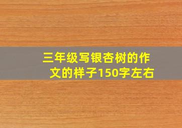 三年级写银杏树的作文的样子150字左右