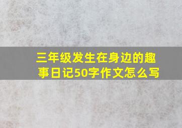 三年级发生在身边的趣事日记50字作文怎么写