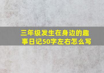 三年级发生在身边的趣事日记50字左右怎么写