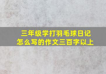 三年级学打羽毛球日记怎么写的作文三百字以上