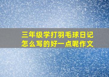 三年级学打羽毛球日记怎么写的好一点呢作文