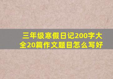 三年级寒假日记200字大全20篇作文题目怎么写好