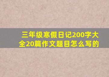 三年级寒假日记200字大全20篇作文题目怎么写的