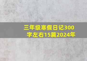 三年级寒假日记300字左右15篇2024年