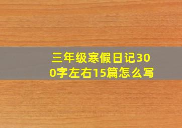 三年级寒假日记300字左右15篇怎么写