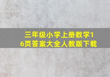 三年级小学上册数学16页答案大全人教版下载