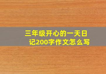 三年级开心的一天日记200字作文怎么写