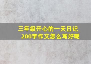 三年级开心的一天日记200字作文怎么写好呢