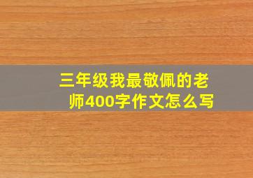 三年级我最敬佩的老师400字作文怎么写